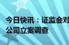 今日快讯：证监会对浙江瑞丰达资产管理有限公司立案调查