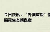 今日快讯：“外国教授”借生态科研名义窃密，国家安全部揭露生态间谍案