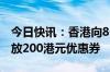 今日快讯：香港向8个新增个人游城市旅客发放200港元优惠券