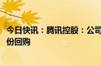 今日快讯：腾讯控股：公司按计划执行2024年超千亿港元股份回购