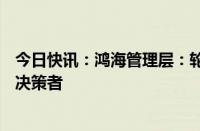 今日快讯：鸿海管理层：轮值CEO计划下，董事长还是最终决策者