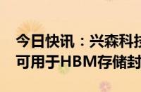 今日快讯：兴森科技：公司FCBGA封装基板可用于HBM存储封装