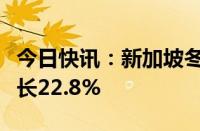 今日快讯：新加坡冬海集团一季度营收同比增长22.8%