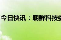 今日快讯：朝鲜科技委员会代表团访问俄罗斯