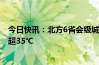 今日快讯：北方6省会级城市气温创新高，河北 山东等局地超35℃