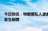 今日快讯：特朗普私人波音757飞机滑行时与一小型公务机发生剐蹭