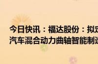 今日快讯：福达股份：拟定增募资不超3亿元，用于新能源汽车混合动力曲轴智能制造项目