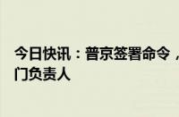 今日快讯：普京签署命令，任命俄联邦政府副总理以及各部门负责人