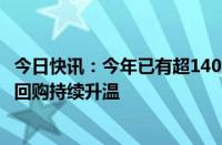 今日快讯：今年已有超1400家公司实施相关计划，上市公司回购持续升温