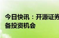 今日快讯：开源证券：看好流程工业及轨交设备投资机会