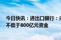 今日快讯：进出口银行：未来5年内力争向前海合作区投放不低于800亿元资金