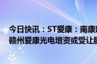 今日快讯：ST爱康：南康建发方拟以不超3.5亿元向孙公司赣州爱康光电增资或受让股权