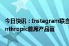 今日快讯：Instagram联合创始人迈克·克里格出任AI创企Anthropic首席产品官