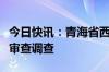 今日快讯：青海省西宁市委副书记汪山泉接受审查调查