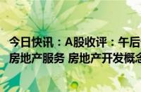 今日快讯：A股收评：午后券商板块跳水，沪指收涨0.08%，房地产服务 房地产开发概念全天领涨