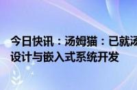 今日快讯：汤姆猫：已就汤姆猫AI儿童陪伴机器人开展工业设计与嵌入式系统开发