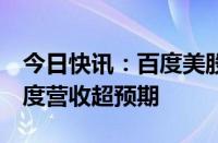 今日快讯：百度美股盘前涨超3%，因第一季度营收超预期