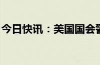 今日快讯：美国国会警察局总部内发现可卡因