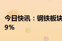 今日快讯：钢铁板块午后拉升，沙钢股份涨超9%