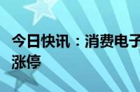 今日快讯：消费电子板块震荡走高，惠威科技涨停