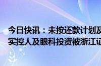 今日快讯：未按还款计划及时归还财务资助款等，通策医疗实控人及眼科投资被浙江证监局出具警示函