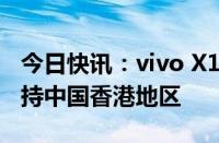 今日快讯：vivo X100 Ultra双向卫星通信支持中国香港地区