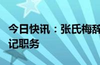 今日快讯：张氏梅辞去越共中央书记处常务书记职务