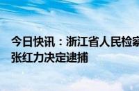 今日快讯：浙江省人民检察院依法对中国工商银行原副行长张红力决定逮捕