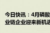 今日快讯：4月磷酸铁锂市占率突破70%，产业链企业迎来新机遇