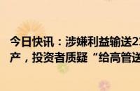 今日快讯：涉嫌利益输送21家公司授予价大幅低于每股净资产，投资者质疑“给高管送钱”