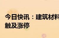 今日快讯：建筑材料板块持续上扬，亚士创能触及涨停