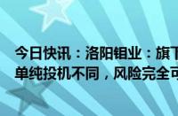 今日快讯：洛阳钼业：旗下贸易公司埃珂森对冲交易策略与单纯投机不同，风险完全可控