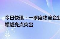 今日快讯：一季度物流企业运行总体运行平稳，冷链城配等领域亮点突出