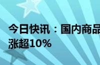 今日快讯：国内商品期货早盘开盘，集运欧线涨超10%