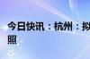 今日快讯：杭州：拟支持杭州企业争取免税牌照