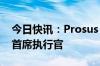 今日快讯：Prosus：任命Fabricio Bloisi为首席执行官