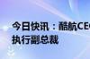 今日快讯：酷航CEO汤康庄升任新加坡航空执行副总裁