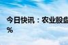 今日快讯：农业股盘中下挫，神农科技跌超8%