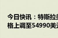 今日快讯：特斯拉美国Model 3高性能版价格上调至54990美元