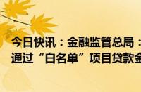 今日快讯：金融监管总局：商业银行已按内部审批流程审批通过“白名单”项目贷款金额9350亿元