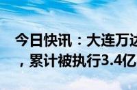 今日快讯：大连万达集团等被强制执行1.3亿，累计被执行3.4亿