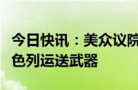 今日快讯：美众议院通过法案，要求继续向以色列运送武器