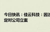 今日快讯：佳云科技：因涉嫌信息披露违法违规，证监会决定对公司立案