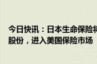 今日快讯：日本生命保险将斥资38亿美元收购Corebridge股份，进入美国保险市场