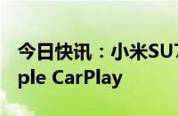 今日快讯：小米SU7 OTA更新，新增无线Apple CarPlay