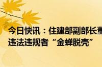 今日快讯：住建部副部长董建国：分类处置住房项目，不让违法违规者“金蝉脱壳”