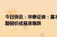 今日快讯：华泰证券：基本面支撑+国内刺激政策频出，短期铜价或易涨难跌