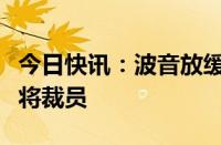 今日快讯：波音放缓生产后，势必锐航空系统将裁员