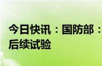 今日快讯：国防部：福建舰将按既定计划展开后续试验