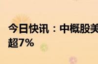 今日快讯：中概股美股盘前股价走强，贝壳涨超7%